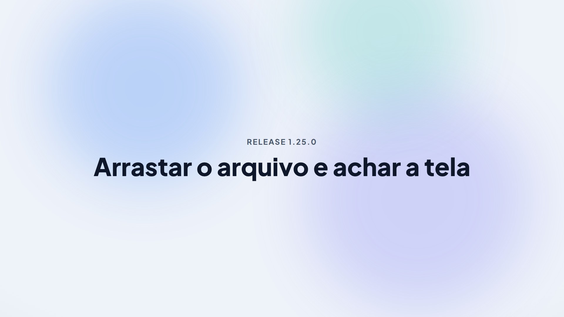 Capa da release 1.25.0 — Arrastar o arquivo e achar a tela
